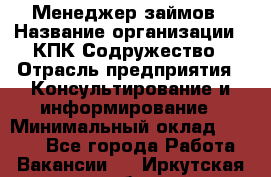 Менеджер займов › Название организации ­ КПК Содружество › Отрасль предприятия ­ Консультирование и информирование › Минимальный оклад ­ 9 000 - Все города Работа » Вакансии   . Иркутская обл.